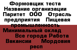 Формовщик теста › Название организации ­ Паритет, ООО › Отрасль предприятия ­ Пищевая промышленность › Минимальный оклад ­ 22 000 - Все города Работа » Вакансии   . Мордовия респ.
